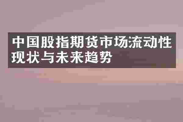 中国股指期货市场流动性现状与未来趋势