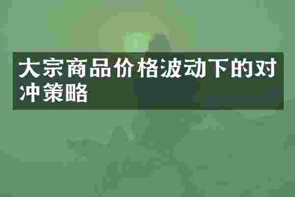 大宗商品价格波动下的对冲策略