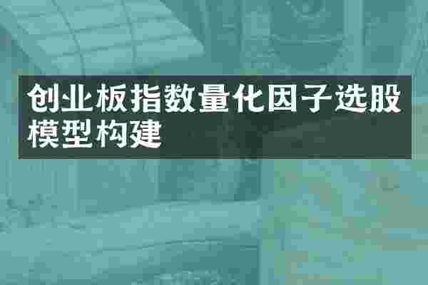 创业板指数量化因子选股模型构建