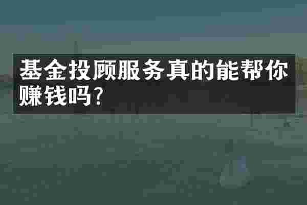 基金投顾服务真的能帮你赚钱吗？