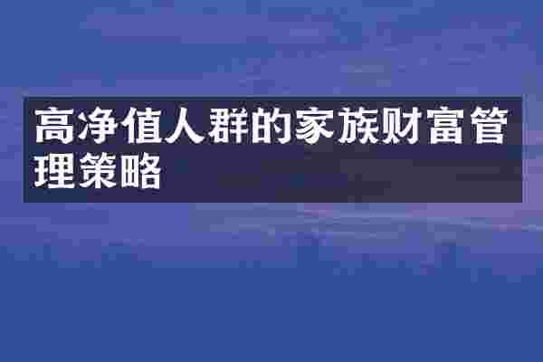 高净值人群的家族财富管理策略