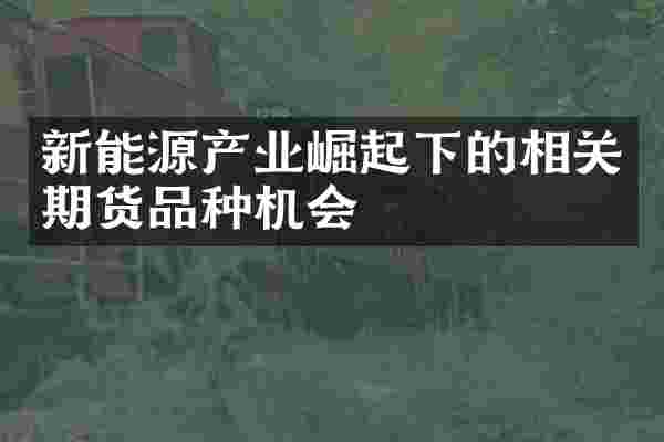 新能源产业崛起下的相关期货品种机会