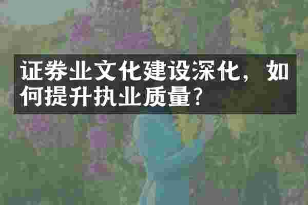 证券业文化建设深化，如何提升执业质量？