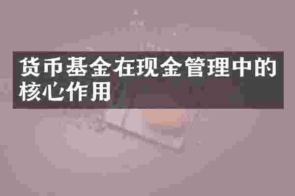 货币基金在现金管理中的核心作用