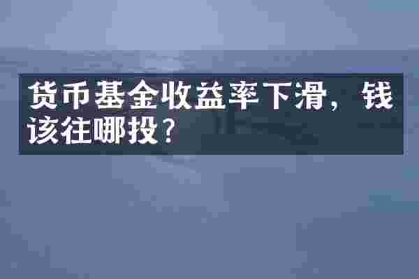 货币基金收益率下滑，钱该往哪投？
