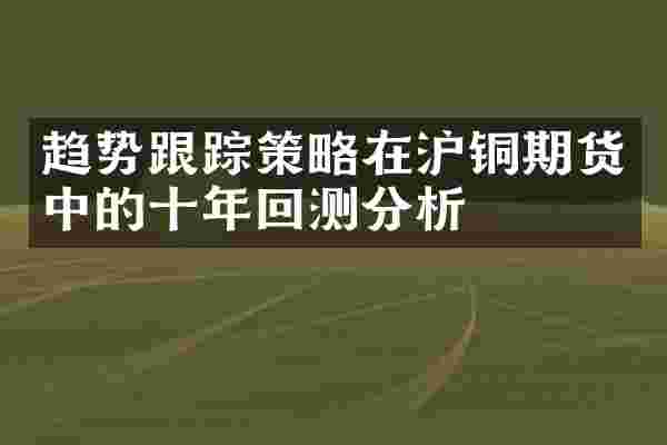 趋势策略在沪铜期货中的十年回测分析
