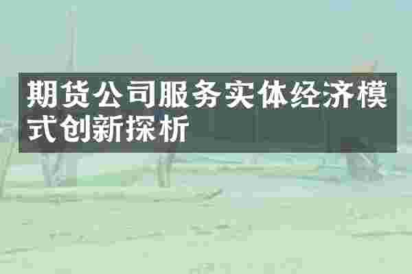 期货公司服务实体经济模式创新探析