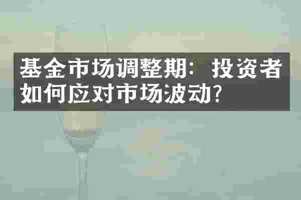 基金市场调整期：投资者如何应对市场波动？