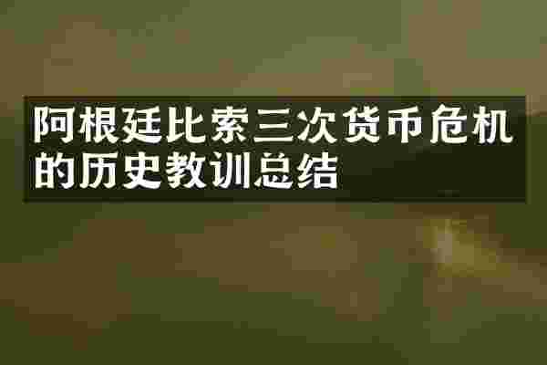 阿根廷比索三次货币危机的历史教训总结