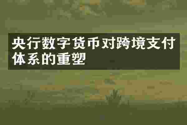 央行数字货币对跨境支付体系的重塑