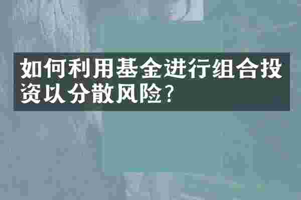 如何利用基金进行组合投资以分散风险？