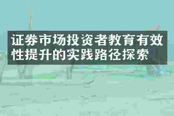 证券市场投资者教育有效性提升的实践路径探索