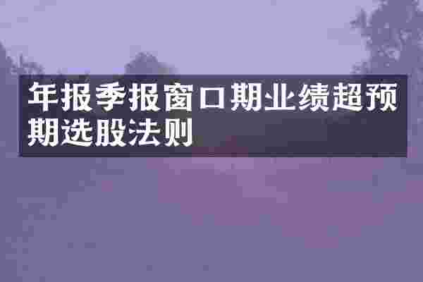 年报季报窗口期业绩超预期选股法则