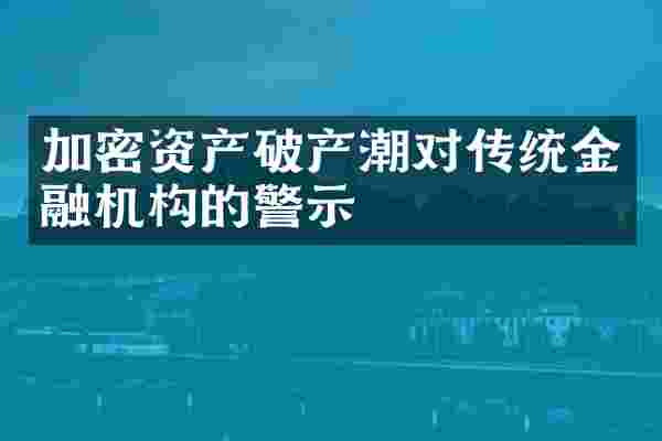 加密资产破产潮对传统金融机构的警示