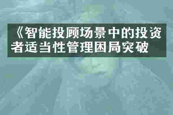 《智能投顾场景中的投资者适当性管理困局突破》