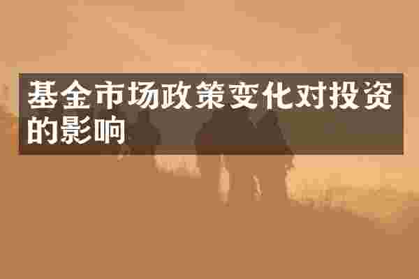 基金市场政策变化对投资的影响