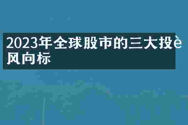 2023年全球股市的三大投资风向标