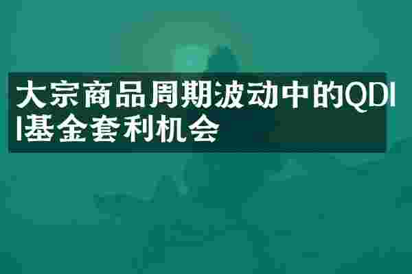 大宗商品周期波动中的QDII基金套利机会
