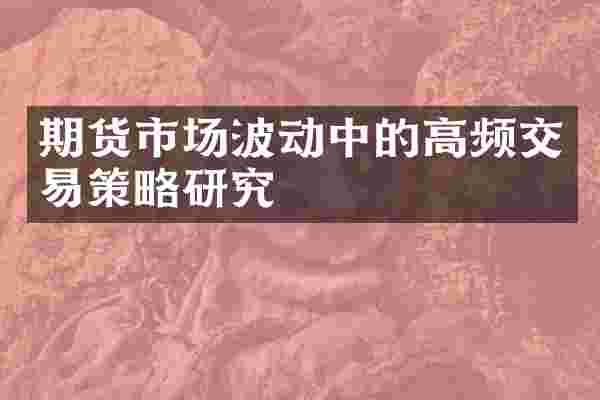 期货市场波动中的高频交易策略研究