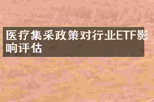 医疗集采政策对行业ETF影响评估