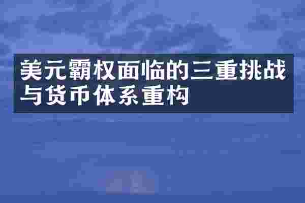 美元霸权面临的三重挑战与货币体系重构