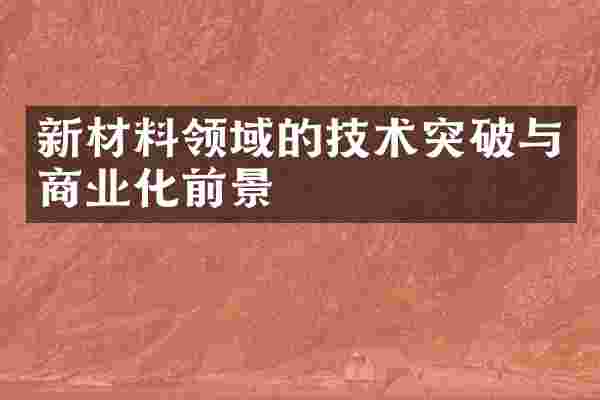 新材料领域的技术突破与商业化前景