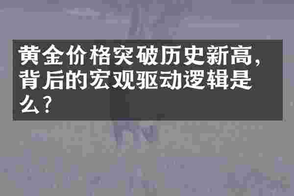 黄金价格突破历史新高，背后的宏观驱动逻辑是什么？