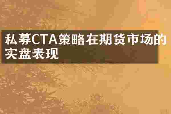 私募CTA策略在期货市场的实盘表现