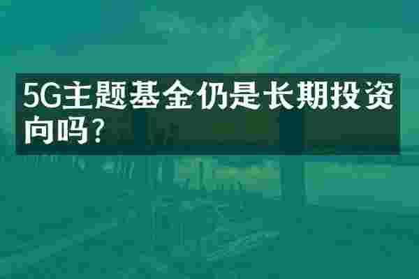 5G主题基金仍是长期投资方向吗？