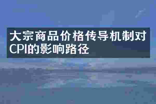 大宗商品价格传导机制对CPI的影响路径