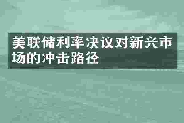 美联储利率决议对新兴市场的冲击路径