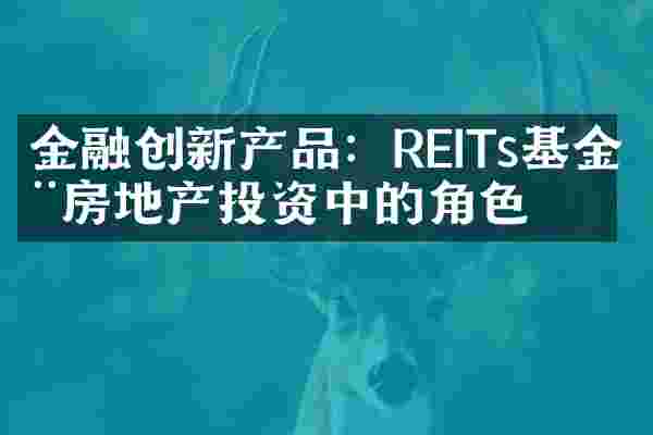 金融创新产品：REITs基金在房地产投资中的角色