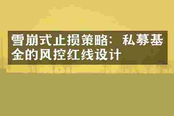 雪崩式止损策略:私募基金的风控红线设计