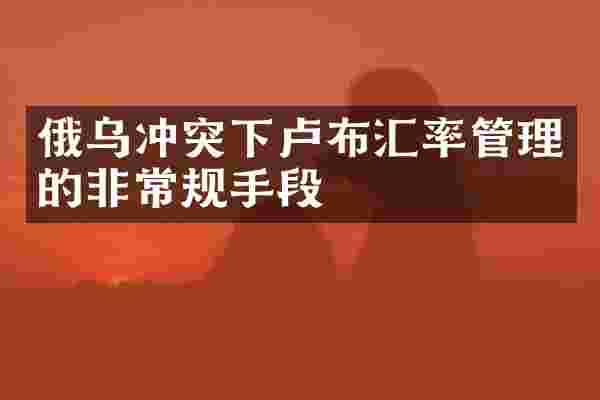 俄乌冲突下卢布汇率管理的非常规手段
