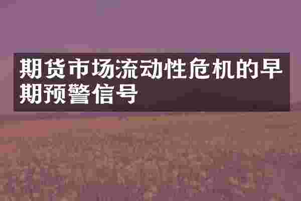 期货市场流动性危机的早期预警信号