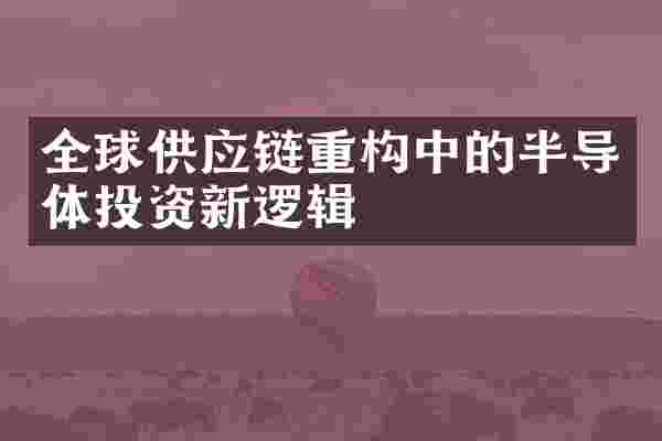 全球供应链重构中的半导体投资新逻辑