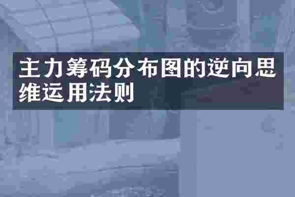 主力筹码分布图的逆向思维运用法则