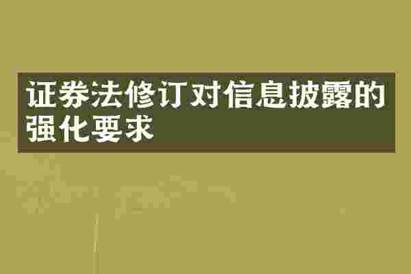 证券法修订对信息披露的强化要求