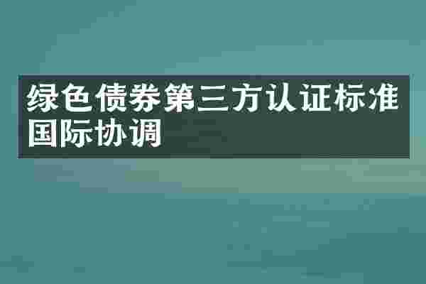 绿色债券第三方认证标准国际协调