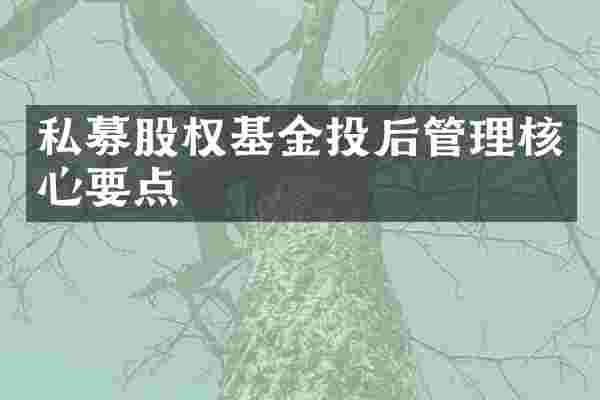 私募股权基金投后管理核心要点