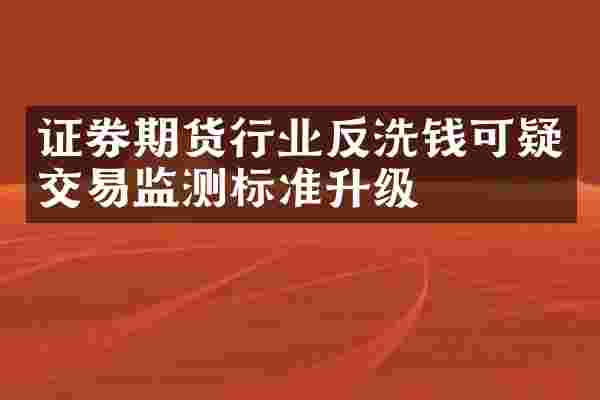 证券期货行业反洗钱可疑交易监测标准升级