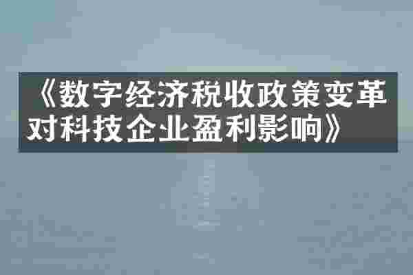 《数字经济税收政策变革对科技企业盈利影响》