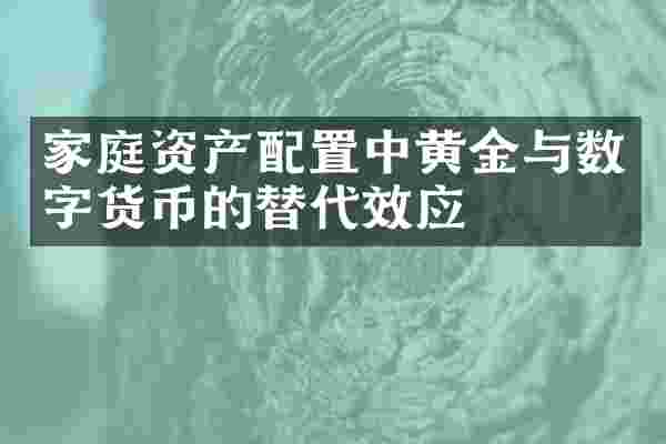 家庭资产配置中黄金与数字货币的替代效应
