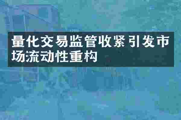 量化交易监管收紧引发市场流动性重构
