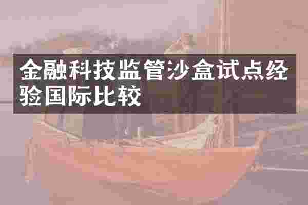 金融科技监管沙盒试点经验国际比较